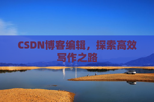 CSDN博客编辑，探索高效写作之路
